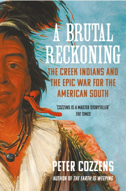 A Brutal Reckoning : The Creek Indians and the Epic War for the American South by Peter Cozzens 9781838959067