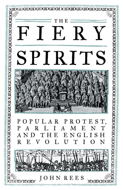The Fiery Spirits : Popular Protest, Parliament and the English Revolution by John Rees 9781839763151