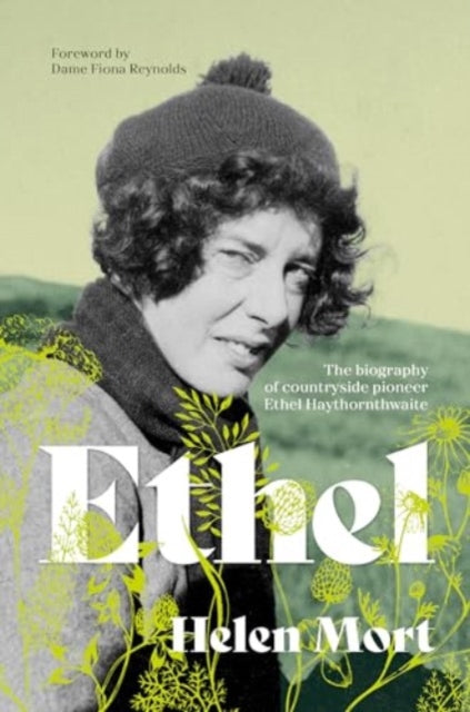 Ethel : The biography of countryside pioneer Ethel Haythornthwaite by Helen Mort 9781839812293