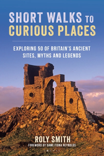 Short Walks to Curious Places : Exploring 50 of Britain's Ancient Sites, Myths and Legends by Roly Smith 9781844866373