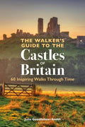 The Walker’s Guide to the Castles of Britain : 60 Inspiring Walks through Time by Julia Goodfellow-Smith 9781844866465