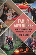Family Adventures : How to adventure with babies and children by Bex Band 9781844866595