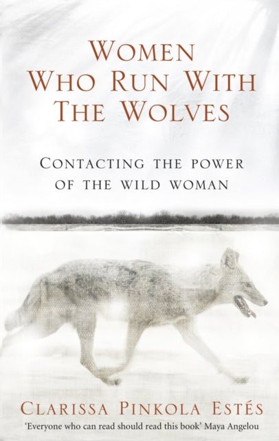 Women Who Run With The Wolves : Contacting the Power of the Wild Woman by Clarissa Pinkola Estes 9781846041099