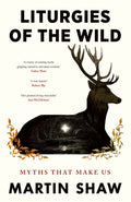 Liturgies of the Wild : Myths that Make Us by Martin Shaw 9781846048913