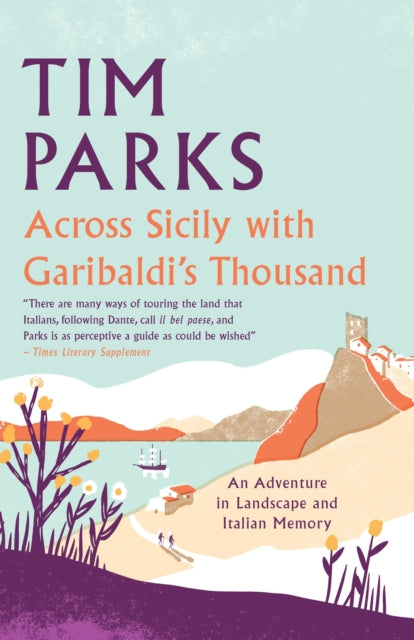 Across Sicily with Garibaldi's Thousand : An adventure in landscape and Italian memory by Tim Parks 9781846884757