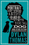 Portrait Of The Artist As A Young Dog and Other Fiction : Fully annotated edition: contains over 300 textual notes by Dylan Thomas 9781847499158