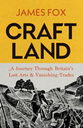 Craftland : A Journey Through Britain’s Lost Arts and Vanishing Trades by James Fox 9781847927866