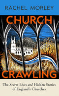 Church Crawling : The Secret Lives and Hidden Stories of England's Churches by Rachel Morley 9781847928009
