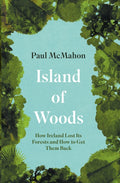 Island of Woods : How Ireland Lost its Forests and How to Get them Back by Paul McMahon 9781848408791
