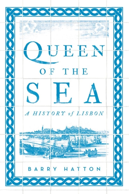 Queen of the Sea : A History of Lisbon by Barry Hatton 9781849049979