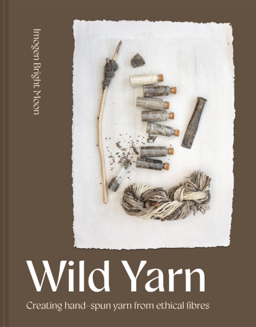 Wild Yarn : Creating hand-spun yarn from ethical fibres by Imogen Bright Moon 9781849949019