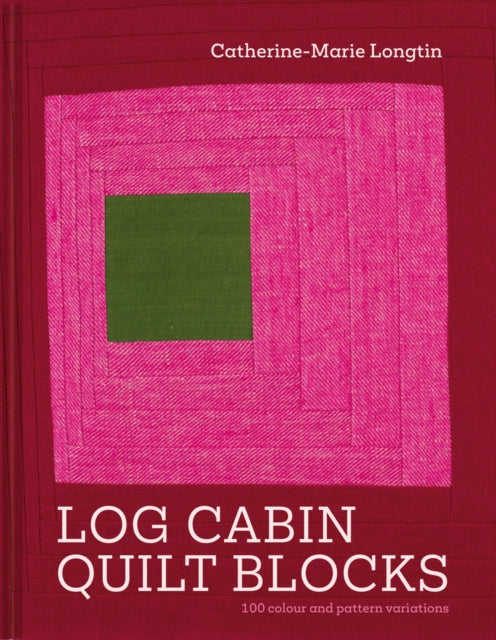 Log Cabin Quilt Blocks : 100 colour and pattern variations by Catherine-Marie Longtin 9781849949897