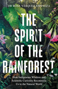 The Spirit of the Rainforest : How indigenous wisdom and scientific curiosity reconnects us to the natural world by Dr Rosa Vasquez Espinoza 9781856755566