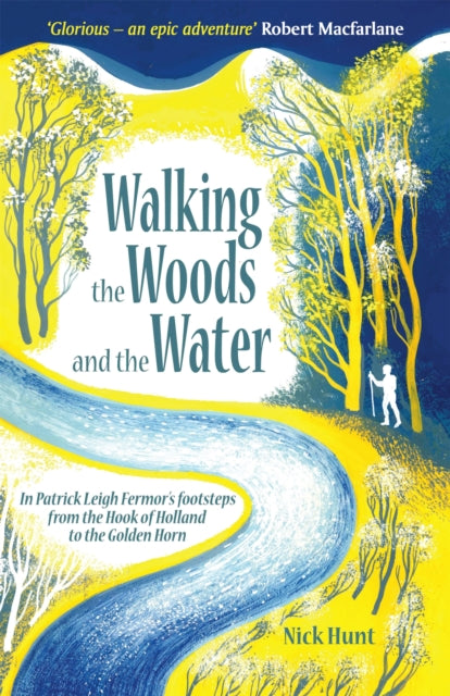 Walking the Woods and the Water : In Patrick Leigh Fermor's Footsteps from the Hook of Holland to the Golden Horn by Nick Hunt 9781857886436