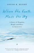 Where the Earth Meets the Sky : A Story of Penguins, People and Place in Antarctica by Louise K. Blight 9781908906670