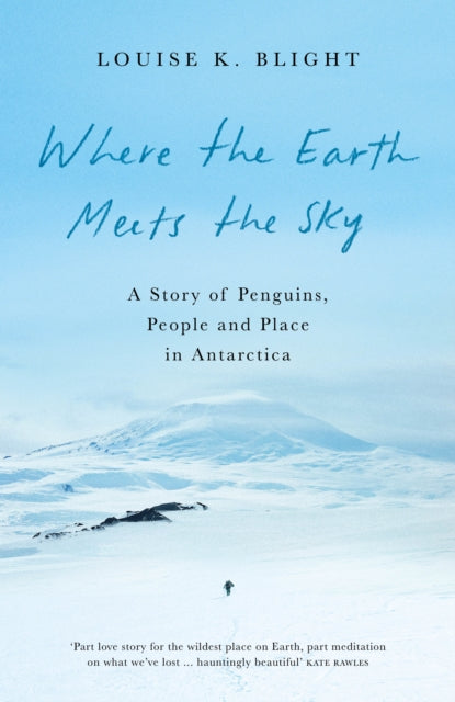 Where the Earth Meets the Sky : A Story of Penguins, People and Place in Antarctica by Louise K. Blight 9781908906670