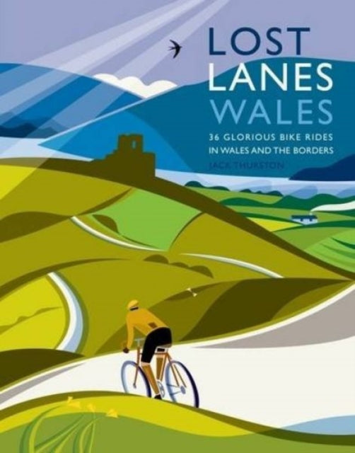 Lost Lanes Wales : 36 Glorious Bike Rides in Wales and the Borders by Jack Thurston 9781910636039