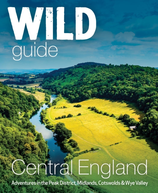 Wild Guide Central England : Adventures in the Peak District, Cotswolds, Midlands, Wye Valley, Welsh Marches and Lincolnshire Coast by Nikki Squires 9781910636206