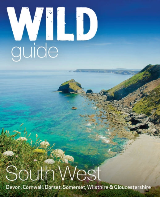 Wild Guide South West : Devon, Cornwall Dorset, Somerset, Wiltshire and Gloucestershire adventure travel guide (second edition) by Daniel Start 9781910636404