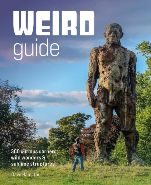 Weird Guide Britain : An Atlas of 300 Curious Corners, Wild Wonders and Sublime Structures by Dave Hamilton 9781910636701