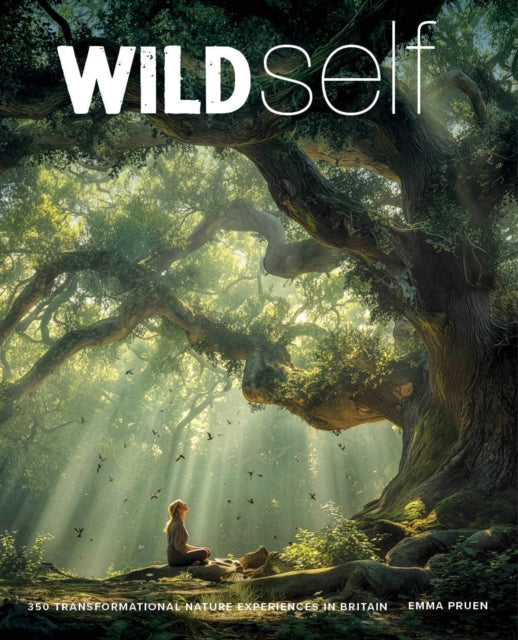 Wild Self : Shamanism to Forest Bathing - 350 Transformational Nature Experiences in Britain by Emma Pruen 9781910636749
