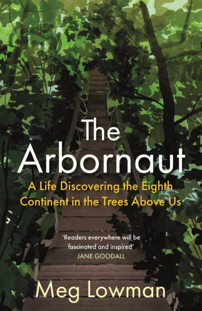 The Arbornaut : A Life Discovering the Eighth Continent in the Trees Above Us by Meg Lowman 9781911630500