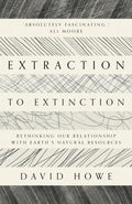 Extraction to Extinction : Rethinking our Relationship with Earth's Natural Resources by David Howe 9781913393274