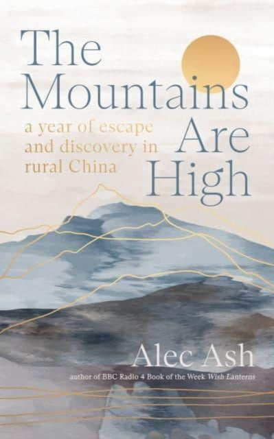 The Mountains Are High : a year of escape and discovery in rural China by Alec Ash 9781914484377