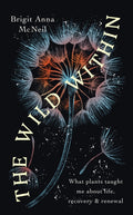 The Wild Within : What Plants Taught Me about Life, Recovery and Renewal by Brigit Anna McNeill 9781914613258