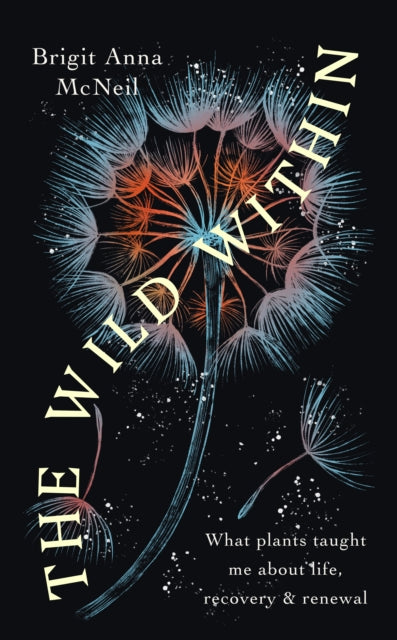 The Wild Within : What Plants Taught Me about Life, Recovery and Renewal by Brigit Anna McNeill 9781914613258