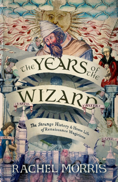 The Years of the Wizard : The Strange History and Home Life of Renaissance Magicians by Rachel Morris 9781914613968