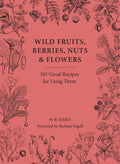 Wild Fruits, Berries, Nuts & Flowers : 101 Good Recipes for Using Them by B. James 9781914902987