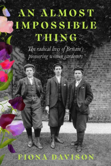 An Almost Impossible Thing : The radical lives of Britain's pioneering women gardeners by Fiona Davison 9781915068378