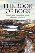 The Book of Bogs : Stories from a Yorkshire Moor and other Peatlands by Anna Chilvers 9781915068514