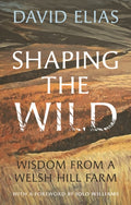 Shaping the Wild : Wisdom from a Welsh Hill Farm by David Elias 9781915279354