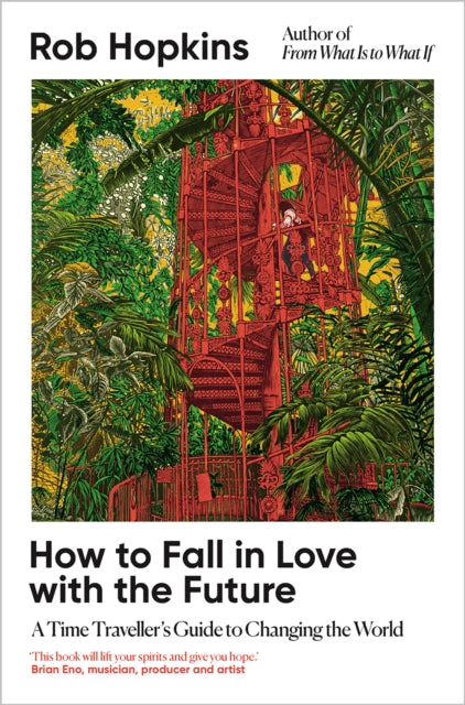 How to Fall in Love with the Future : A Time Traveller’s Guide to Changing the World by Rob Hopkins 9781915294517