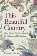 This Beautiful Country : How Italy's Nature Shaped Its Culture and Civilisation by Edward Cutler 9781915294760