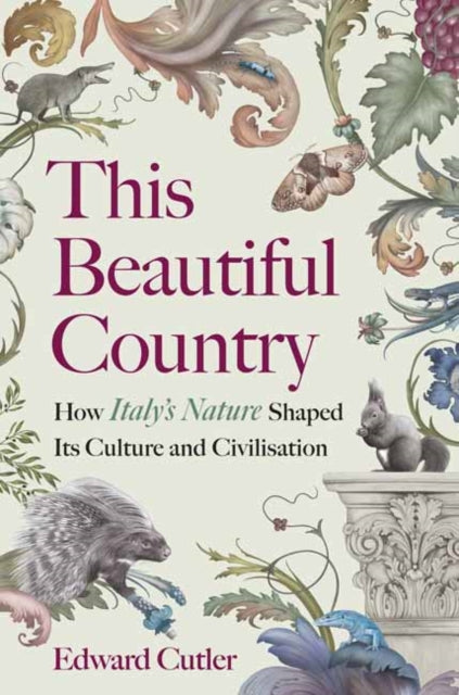 This Beautiful Country : How Italy's Nature Shaped Its Culture and Civilisation by Edward Cutler 9781915294760