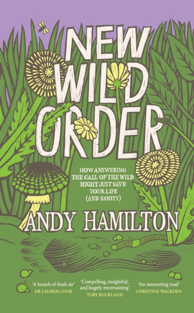 New Wild Order : how answering the call of the wild might just save your life (and sanity) by Andy Hamilton 9781915590305