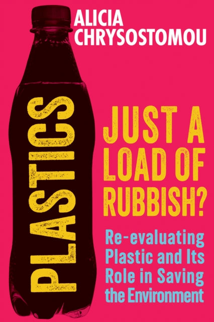 Plastics: Just a Load of Rubbish? : Re-evaluating Plastic and Its Role in Saving the Environment by Alicia Chrysostomou 9781915643797