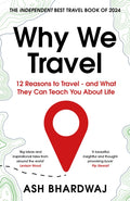 Why We Travel : 12 reasons we travel and what they reveal about Happiness, Curiosity, Healing, and the Human Spirit by Ash Bhardwaj 9781915798817