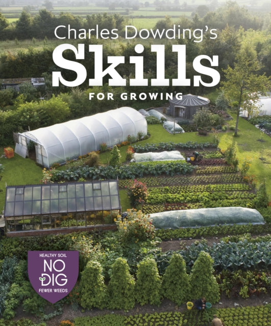 Charles Dowding's Skills For Growing : Sowing, Spacing, Planting, Picking, Watering and More by Charles Dowding 9781916092044