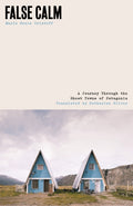 False Calm : A Journey Through the Ghost Towns of Patagonia by Maria Sonia Cristoff 9781917092258