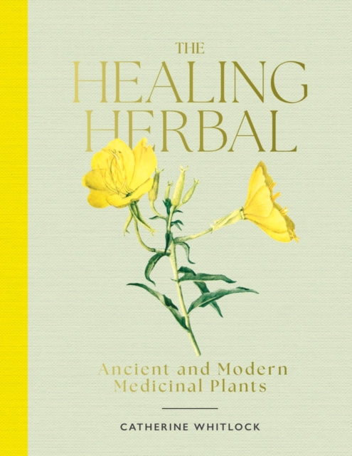 The Healing Herbal : Ancient and Modern Medicinal Plants by Catherine Whitlock 9781917226035
