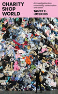 Charity Shop World : An investigation into community, consumption and waste by Tansy E. Hoskins 9781917378239