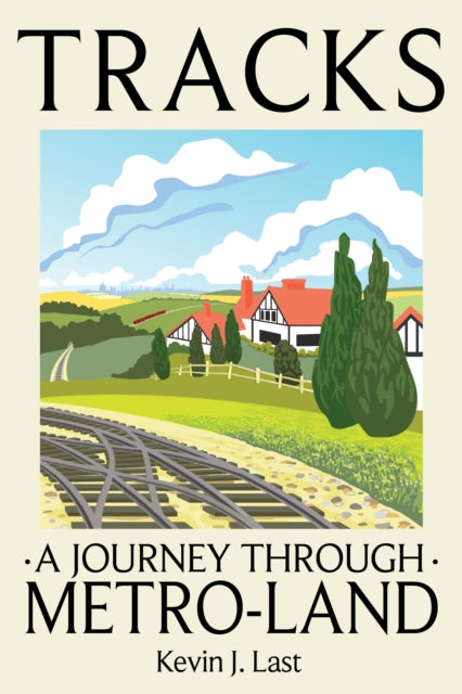 Tracks : A Journey Through Metro-Land by Kevin J. Last 9781917458320