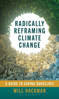Radically Reframing Climate Change : A Guide to Saving Ourselves by Will Hackman 9798881842666