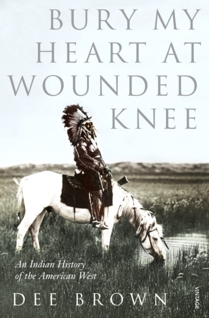 Bury My Heart At Wounded Knee : An Indian History of the American West-9780099526407