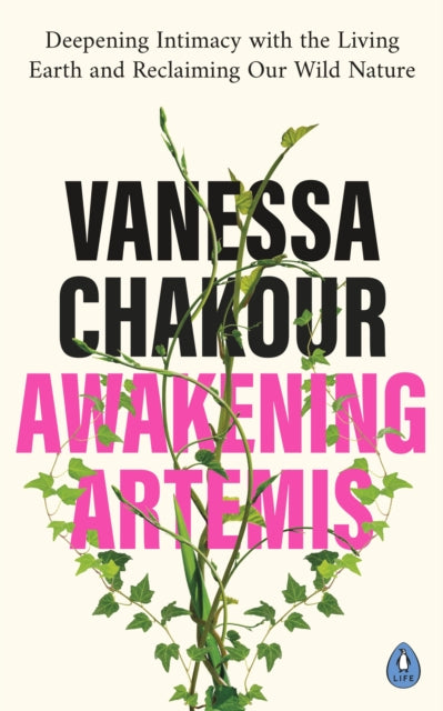 Awakening Artemis : Deepening Intimacy with the Living Earth and Reclaiming Our Wild Nature by Vanessa Chakour 9780241471913