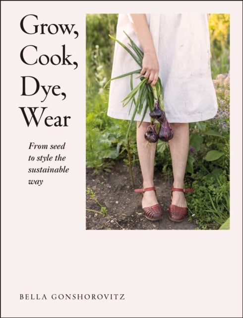 Grow, Cook, Dye, Wear : From Seed to Style the Sustainable Way-9780241536445